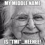 old woman | MY MIDDLE NAME; IS "TMI"...HEEHEE! | image tagged in old woman | made w/ Imgflip meme maker
