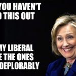 Hillary | I'M CASE YOU HAVEN'T FIGURED THIS OUT; ME AND MY LIBERAL BASE ARE THE ONES BEHAVING DEPLORABLY | image tagged in hillary | made w/ Imgflip meme maker
