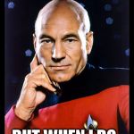 serious picard | I DON'T ALWAYS ENGAGE; BUT WHEN I DO, I MAKE IT SO | image tagged in serious picard | made w/ Imgflip meme maker