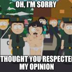 I thought this was America South Park | OH, I'M SORRY; I THOUGHT YOU RESPECTED MY OPINION | image tagged in i thought this was america south park,butthurt,opinions | made w/ Imgflip meme maker