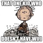 When the teacher tells you to go online | THAT ONE KID WHO; DOESN'T HAVE WIFI | image tagged in pigpen | made w/ Imgflip meme maker