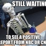 slowlight | STILL WAITING; TO SEE A POSITIVE REPORT FROM NBC OR CNN | image tagged in slowlight | made w/ Imgflip meme maker