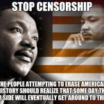MLK | STOP CENSORSHIP; THE PEOPLE ATTEMPTING TO ERASE AMERICAN HISTORY SHOULD REALIZE THAT SOME DAY THE OTHER SIDE WILL EVENTUALLY GET AROUND TO THIS GUY | image tagged in mlk | made w/ Imgflip meme maker