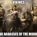 Vikings | VIKINGS; THE TRUE BADASSES OF THE MIDDLE AGES | image tagged in vikings,viking,badass,badasses,middle ages,true badasses | made w/ Imgflip meme maker