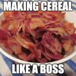 Cereal? Not during Bacon Week!!! May 22 - 28th. | MAKING CEREAL; LIKE A BOSS | image tagged in bacon bowl,bacon week | made w/ Imgflip meme maker