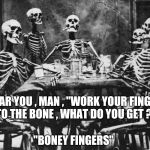 Old Song week , the unique sense of humor of Hoyt Axton | I HEAR YOU , MAN , "WORK YOUR FINGERS TO THE BONE , WHAT DO YOU GET ?"; "BONEY FINGERS" | image tagged in skeletonswaiting,song lyrics | made w/ Imgflip meme maker