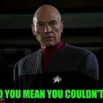 Jean Luc Picard | WHAT DO YOU MEAN YOU COULDN'T SCORE? | image tagged in jean luc picard | made w/ Imgflip meme maker