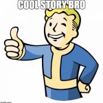 Cool Story Bro | COOL STORY BRO | image tagged in fallout thumb up,cool story bro,cool story,been there done that | made w/ Imgflip meme maker