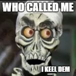 Achmed the dead terrorist | WHO CALLED ME; I KEEL DEM | image tagged in achmed the dead terrorist | made w/ Imgflip meme maker