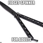 Butterfly Knife | FIDGET SPINNER; FOR ADULTS | image tagged in butterfly knife | made w/ Imgflip meme maker