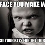 I did it again... | THE FACE YOU MAKE WHEN; YOU LOST YOUR KEYS FOR THE THIRD TIME | image tagged in mad face,funny,meme,memes | made w/ Imgflip meme maker