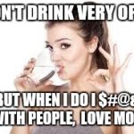 Drinking mom | I DON'T DRINK VERY OFTEN; BUT WHEN I DO I $#@& WITH PEOPLE, 
LOVE MOM | image tagged in woman drinking water | made w/ Imgflip meme maker