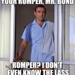 James Bond romper | YOUR ROMPER, MR. BOND; ROMPER? I DON'T EVEN KNOW THE LASS | image tagged in james bond romper | made w/ Imgflip meme maker