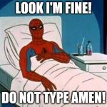 Spiderman in Hospital | LOOK I'M FINE! DO NOT TYPE AMEN! | image tagged in spiderman in hospital | made w/ Imgflip meme maker