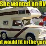 But it's so cute | She wanted an RV; That would fit in the garage | image tagged in the camper trabant,miniature | made w/ Imgflip meme maker