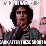 Rocky Horror  | AND THE WINNER IS... WE'LL BE BACK AFTER THESE SHORT MESSAGES | image tagged in rocky horror | made w/ Imgflip meme maker