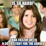 Sheltered College Freshman | "OMG COLLEGE IS SO HARD!"; "I HAD TO STAY UP TIL 9:30 TO STUDY FOR THE GENDER STUDIES FINAL EXAM!" | image tagged in sheltered college freshman | made w/ Imgflip meme maker