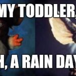 gremlins | MY TODDLER, "OH, A RAIN DAY?" | image tagged in gremlins | made w/ Imgflip meme maker