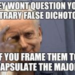 smart thinking palpatine | THEY WONT QUESTION YOUR ARBITRARY FALSE DICHOTOMIES; IF YOU FRAME THEM TO ENCAPSULATE THE MAJORITY | image tagged in smart thinking palpatine | made w/ Imgflip meme maker