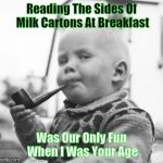Think About It | Reading The Sides Of Milk Cartons At Breakfast; Was Our Only Fun When I Was Your Age | image tagged in think about it,memes | made w/ Imgflip meme maker