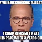 Impartial Holt | TODAY WE HAVE SHOCKING ALLEGATIONS; TRUMP REFUSED TO EAT HIS PEAS WHEN 3 YEARS OLD | image tagged in impartial holt | made w/ Imgflip meme maker