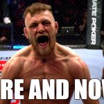 conor mcgregor screaming | HERE AND NOW! | image tagged in conor mcgregor screaming | made w/ Imgflip meme maker