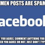 facebook | AMEN POSTS ARE SPAM! LIKE IF YOU AGREE, COMMENT ANYTHING YOU WANT WHETHER YOU AGREE OR NOT, JUST DON'T TYPE AMEN! | image tagged in facebook | made w/ Imgflip meme maker