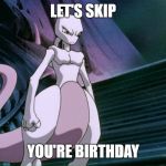 Mewtwoo | LET'S SKIP; YOU'RE BIRTHDAY | image tagged in mewtwoo | made w/ Imgflip meme maker