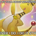 I thought of a new meme template so here you go xD | AND I LIKE TO TALK ABOUT NONSENSE POLITICS; WHATEVER I DO, I DO IT STYLISHLY. | image tagged in ampharos does it stylishly,memes,funny,political meme | made w/ Imgflip meme maker