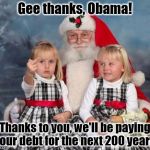 Gee thanks, Obama! | Gee thanks, Obama! Thanks to you, we'll be paying your debt for the next 200 years. | image tagged in fuck you obama | made w/ Imgflip meme maker
