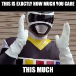 Black Space Ranger - fixed | THIS IS EXACTLY HOW MUCH YOU CARE; THIS MUCH | image tagged in black space ranger - fixed | made w/ Imgflip meme maker