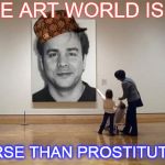 Art gallery  | THE ART WORLD IS.... WORSE THAN PROSTITUTION! | image tagged in art gallery,scumbag | made w/ Imgflip meme maker