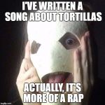 It's more of a rap | I'VE WRITTEN A SONG ABOUT TORTILLAS; ACTUALLY, IT'S MORE OF A RAP | image tagged in tortilla man,dank memes,skits bits and nits,rap songs,mexico,bad puns | made w/ Imgflip meme maker