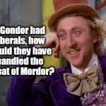 Willy Wonka | If Gondor had liberals, how would they have handled the threat of Mordor? | image tagged in willy wonka,liberals,north korea,isis,middle east,liberal logic | made w/ Imgflip meme maker