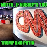 cnn | OUR MOTTO , IF NOBODY'S  LOOKIN '; BLAME TRUMP AND PUTIN | image tagged in cnn | made w/ Imgflip meme maker