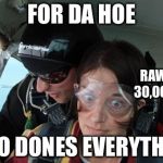 Skydiving No Parachute | FOR DA HOE; RAW DOG 30,000 FEET; WHO DONES EVERYTHING | image tagged in skydiving no parachute | made w/ Imgflip meme maker