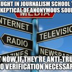 Douchebag journalists | TAUGHT IN JOURNALISM SCHOOL TO BE SKEPTICAL OF ANONYMOUS SOURCES; BUT NOW IF THEY'RE ANTI-TRUMP, NO VERIFICATION NECESSARY | image tagged in douchebag journalists | made w/ Imgflip meme maker