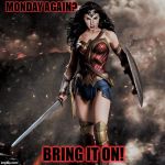 wonder woman  | MONDAY AGAIN? BRING IT ON! | image tagged in wonder woman | made w/ Imgflip meme maker