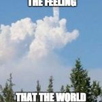Cloud Flipping The Bird | EVER GET THE FEELING; THAT THE WORLD HATES YOU | image tagged in cloud flipping the bird | made w/ Imgflip meme maker