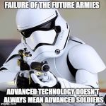 Storm trooper | FAILURE OF THE FUTURE ARMIES; ADVANCED TECHNOLOGY DOESN'T ALWAYS MEAN ADVANCED SOLDIERS | image tagged in storm trooper | made w/ Imgflip meme maker