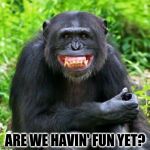 Keep Smiling | ARE WE HAVIN' FUN YET? | image tagged in keep smiling | made w/ Imgflip meme maker