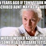 Marvel don't even own that character! | TEN YEARS AGO IF TONY STARK HAD DESCRIBED AUNT MAY AS A "HOTTIE"; THE WORLD WOULD ASSUME HE JUST HAD SOME REALLY BIZARRE FETISHES. | image tagged in aunt may | made w/ Imgflip meme maker