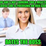 Happy office worker | TELLS YOU SHE'S NOT LOOKING FOR A RELATIONSHIP, BECAUSE SHE IS FOCUSING ON HER CAREER; DATES THE BOSS | image tagged in happy office worker | made w/ Imgflip meme maker