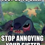 Stitch | JUST GO TO SLEEP; STOP ANNOYING YOUR SISTER | image tagged in stitch,memes,grumpy cat | made w/ Imgflip meme maker