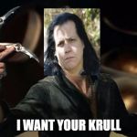 krull | I WANT YOUR KRULL | image tagged in krull | made w/ Imgflip meme maker