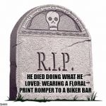 Rest In Peace | HE DIED DOING WHAT HE LOVED: WEARING A FLORAL PRINT ROMPER TO A BIKER BAR | image tagged in rest in peace,romphim,romper,funny,funy memes | made w/ Imgflip meme maker