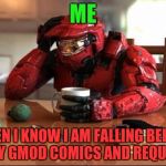 Friends and a Napoleonic war group training and raids and battles have been getting me behind... | ME; WHEN I KNOW I AM FALLING BEHIND ON MY GMOD COMICS AND REQUEST'S | image tagged in halo,gmod,comics | made w/ Imgflip meme maker