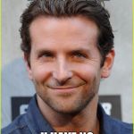 bradley cooper | THAT MOMENT WHEN U REALIZE; U HAVE NO HOMEWORK | image tagged in bradley cooper | made w/ Imgflip meme maker