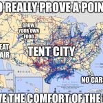 Does anyone know which pipeline people are losing their shit ove | TO REALLY PROVE A POINT; GROW YOUR OWN FOOD; NO HEAT AND AIR; TENT CITY; NO CARS; LEAVE THE COMFORT OF THE GRID | image tagged in does anyone know which pipeline people are losing their shit ove | made w/ Imgflip meme maker
