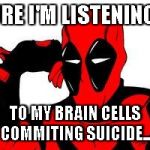 Deadpool murasaki | SURE I'M LISTENING.... TO MY BRAIN CELLS COMMITING SUICIDE... | image tagged in deadpool murasaki | made w/ Imgflip meme maker